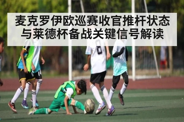 麦克罗伊欧巡赛收官推杆状态与莱德杯备战关键信号解读