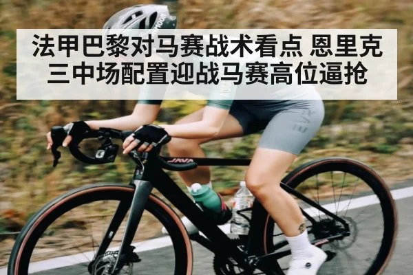 法甲巴黎对马赛战术看点 恩里克三中场配置迎战马赛高位逼抢
